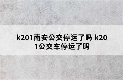 k201南安公交停运了吗 k201公交车停运了吗